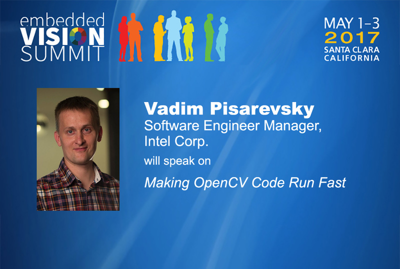 May 1-3, 2017, Santa Clara, California; Embedded Vision Summit; Vadim Pisarevsky, software engineer manager, Intel corp., will speak on Making OpenCV code run fast